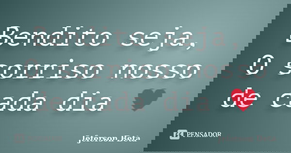 Bendito seja, O sorriso nosso de cada dia ♥... Frase de Jeferson Beta.