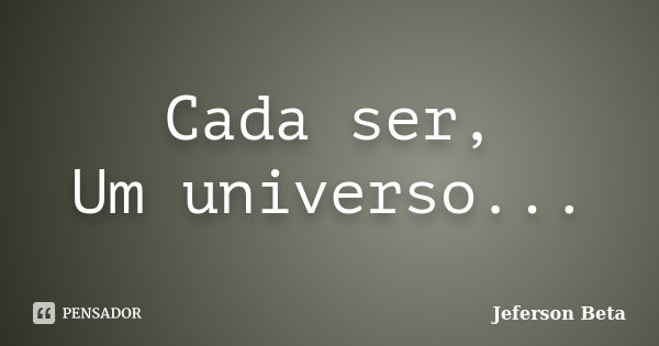 Cada ser, Um universo...... Frase de Jeferson Beta.