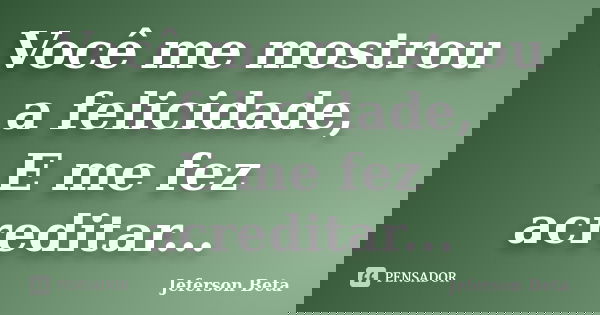 Você me mostrou a felicidade, E me fez acreditar...... Frase de Jeferson Beta.