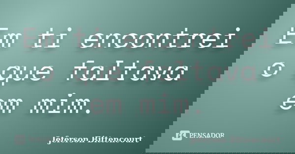 Em ti encontrei o que faltava em mim.... Frase de Jeferson Bittencourt.