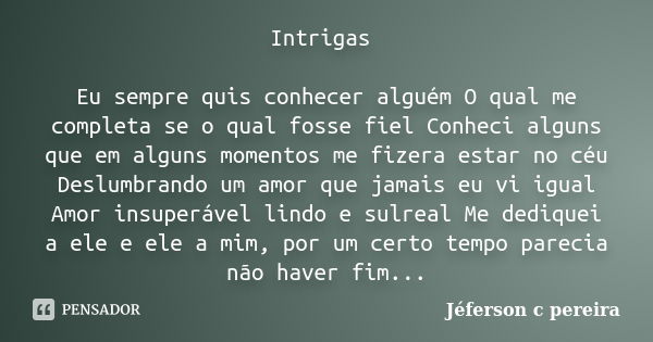 Intrigas Eu sempre quis conhecer alguém O qual me completa se o qual fosse fiel Conheci alguns que em alguns momentos me fizera estar no céu Deslumbrando um amo... Frase de Jeferson c pereira.