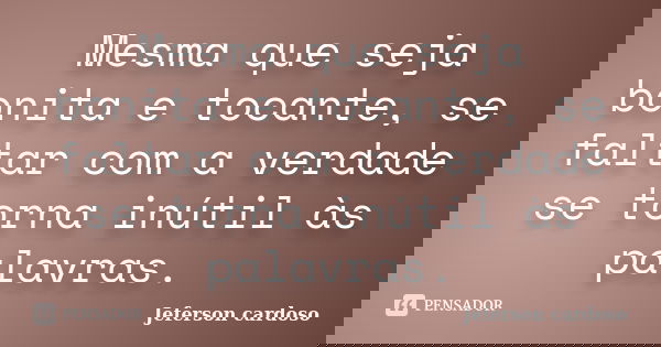 Mesma que seja bonita e tocante, se faltar com a verdade se torna inútil às palavras.... Frase de Jeferson cardoso.