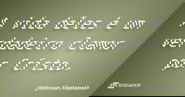 A vida deles é um verdadeiro clamor por Cristo.... Frase de Jeferson Fontenele.