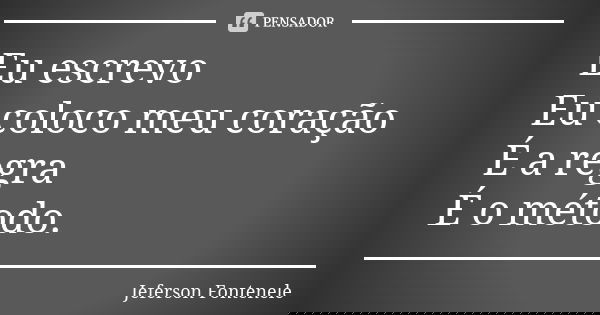 Eu escrevo Eu coloco meu coração É a regra É o método.... Frase de Jeferson Fontenele.