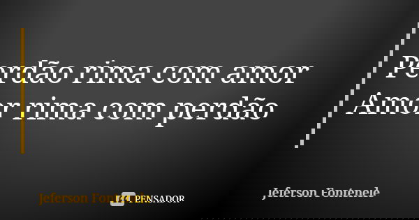 Perdão rima com amor Amor rima com perdão... Frase de Jeferson Fontenele.