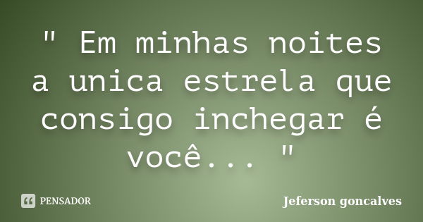 " Em minhas noites a unica estrela que consigo inchegar é você... "... Frase de Jeferson goncalves.