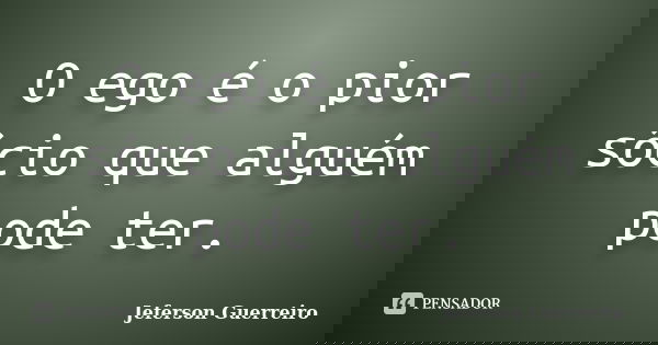 O ego é o pior sócio que alguém pode ter.... Frase de Jeferson Guerreiro.