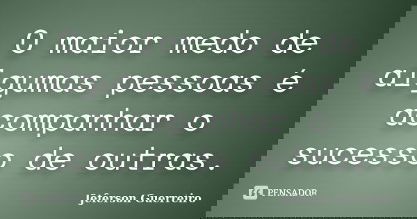 O maior medo de algumas pessoas é acompanhar o sucesso de outras.... Frase de Jeferson Guerreiro.