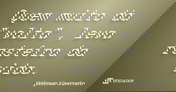Quem muito dá "volta", leva rasteira da vida.... Frase de Jeferson Guerreiro.