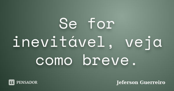 Se for inevitável, veja como breve.... Frase de Jeferson Guerreiro.