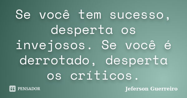 Se você tem sucesso, desperta os invejosos. Se você é derrotado, desperta os críticos.... Frase de Jeferson Guerreiro.