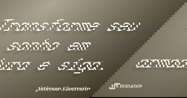 Transforme seu sonho em armadura e siga.... Frase de Jeferson Guerreiro.