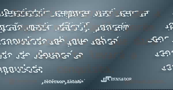Desistir sempre vai ser a opção mais fácil, porém ser convicto de que dará certo te levará a conquista.... Frase de Jeferson Jatobá.