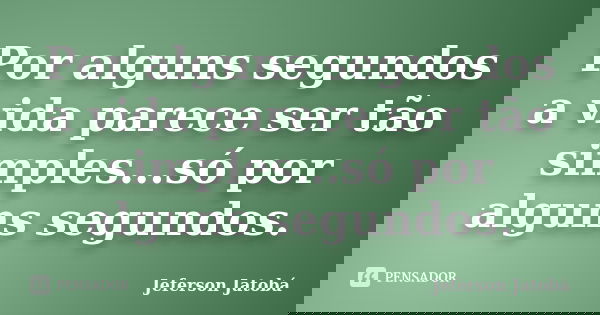 Por alguns segundos a vida parece ser tão simples...só por alguns segundos.... Frase de Jeferson Jatobá.