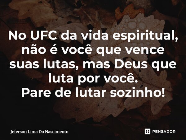 ⁠No UFC da vida espiritual, não é você que vence suas lutas, mas Deus que luta por você. Pare de lutar sozinho!... Frase de Jeferson Lima do Nascimento.