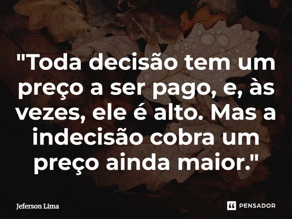 ⁠"Toda decisão tem um preço a ser pago, e, às vezes, ele é alto. Mas a indecisão cobra um preço ainda maior."... Frase de jeferson lima.