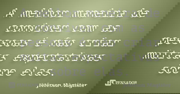 A melhor maneira de conviver com as pessoas é não criar muitas expectativas sobre elas.... Frase de Jeferson Magister.