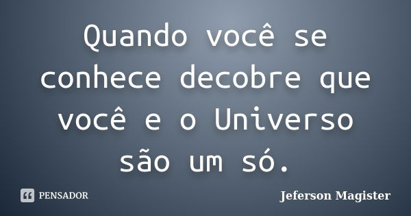 Quando você se conhece decobre que você e o Universo são um só.... Frase de Jeferson Magister.