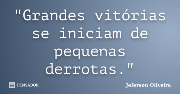 "Grandes vitórias se iniciam de pequenas derrotas."... Frase de Jeferson Oliveira.