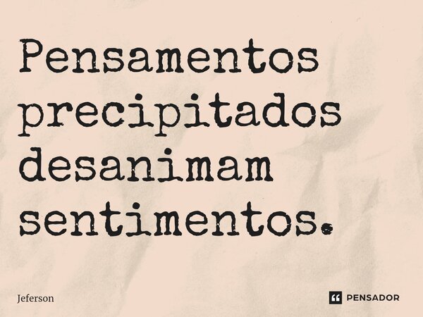 ⁠Pensamentos precipitados desanimam sentimentos.... Frase de Jeferson.