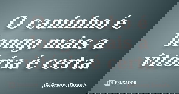 O caminho é longo mais a vitória é certa... Frase de Jéferson Renato.