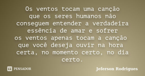 Os ventos tocam uma canção que os seres humanos não conseguem entender a verdadeira essência de amar e sofrer os ventos apenas tocam a canção que você deseja ou... Frase de Jeferson Rodrigues.