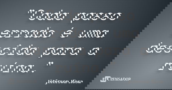 "Cada passo errado é uma descida para a ruína."... Frase de Jeferson Rosa.