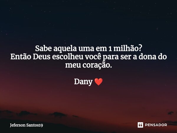 Sabe aquela uma em 1 milhão? Então Deus escolheu você para ser a dona do meu coração.⁠ Dany ❤️... Frase de Jeferson Santos19.