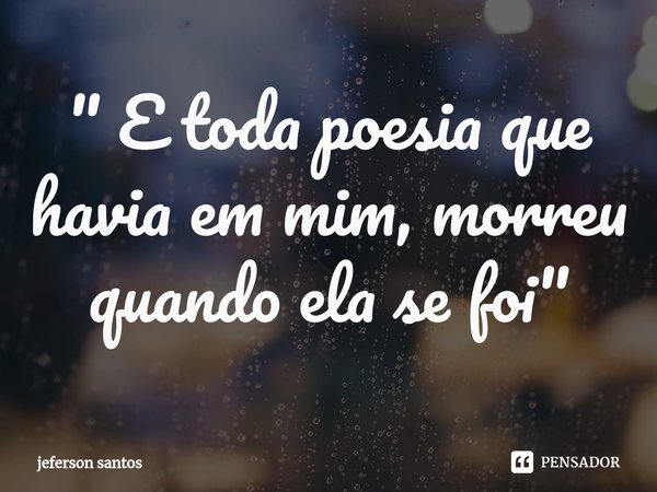 " E toda poesia que havia em mim, morreu quando ela se foi "⁠... Frase de jeferson santos.