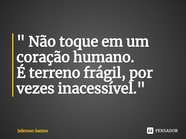 ⁠" Não toque em um coração humano.
É terreno frágil, por vezes inacessível. "... Frase de jeferson santos.