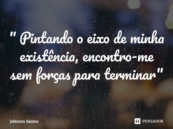 ⁠" Pintando o eixo de minha existência, encontro-me sem forças para terminar "... Frase de jeferson santos.