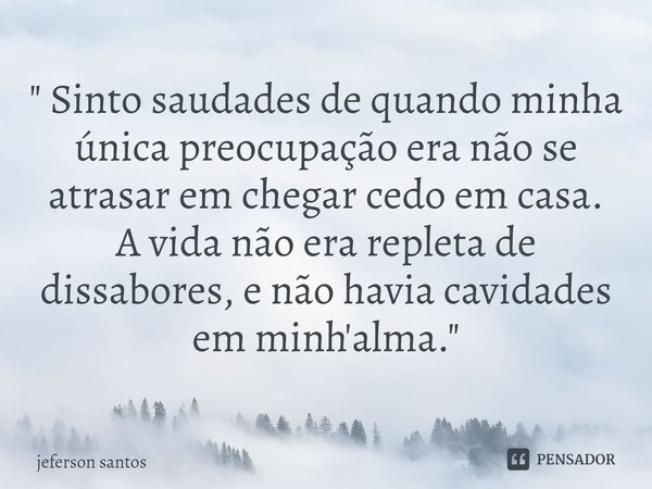 ⁠" Sinto saudades de quando minha única preocupação era não se atrasar em chegar cedo em casa.
A vida não era repleta de dissabores, e não havia cavidades ... Frase de jeferson santos.