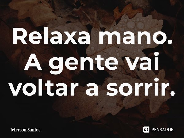 ⁠Relaxa mano.
A gente vai voltar a sorrir.... Frase de jeferson santos.