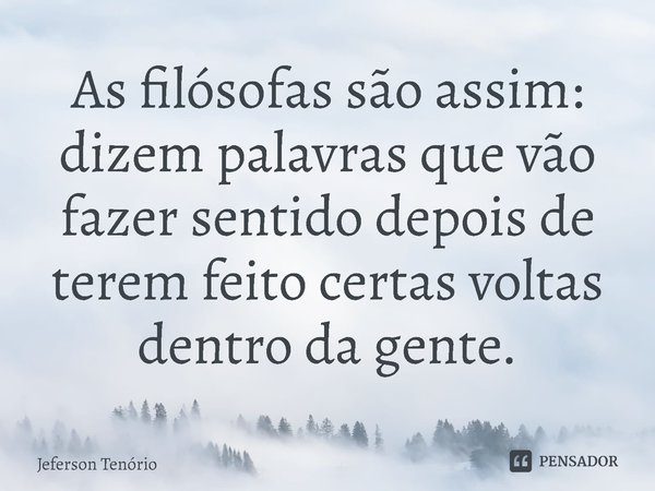 ⁠As filósofas são assim: dizem palavras que vão fazer sentido depois de terem feito certas voltas dentro da gente.... Frase de Jeferson Tenório.