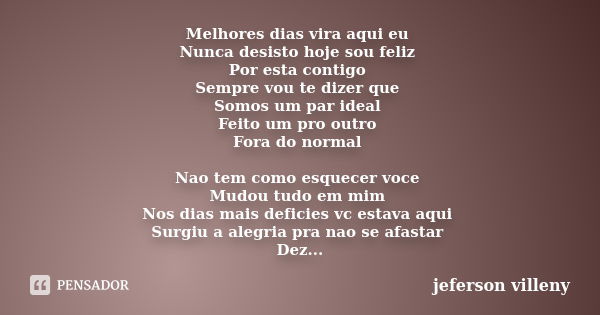 Melhores dias vira aqui eu Nunca desisto hoje sou feliz Por esta contigo Sempre vou te dizer que Somos um par ideal Feito um pro outro Fora do normal Nao tem co... Frase de Jeferson villeny.