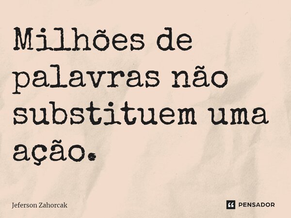 ⁠Milhões de palavras não substituem uma ação.... Frase de Jeferson Zahorcak.