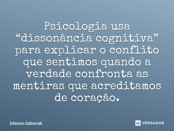 ⁠Psicologia usa “dissonância cognitiva” para explicar o conflito que sentimos quando a verdade confronta as mentiras que acreditamos de coração.... Frase de Jeferson Zahorcak.