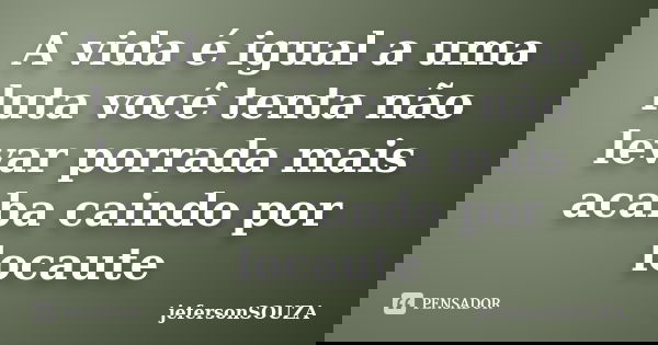 A vida é igual a uma luta você tenta não levar porrada mais acaba caindo por locaute... Frase de jefersonSOUZA.