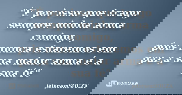 "É por isso que trago sempre minha arma comigo, pois nunca estaremos em paz,a sua maior arma é a sua fé"... Frase de jefersonSOUZA.