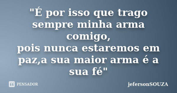 "É por isso que trago sempre minha arma comigo, pois nunca estaremos em paz,a sua maior arma é a sua fé"... Frase de jefersonSOUZA.