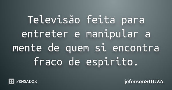 Televisão feita para entreter e manipular a mente de quem si encontra fraco de espirito.... Frase de jefersonSOUZA.