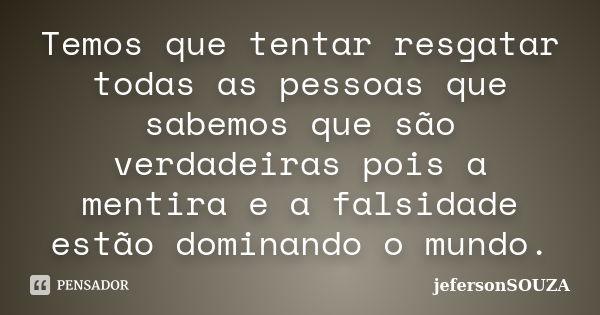 Temos que tentar resgatar todas as pessoas que sabemos que são verdadeiras pois a mentira e a falsidade estão dominando o mundo.... Frase de jefersonSOUZA.