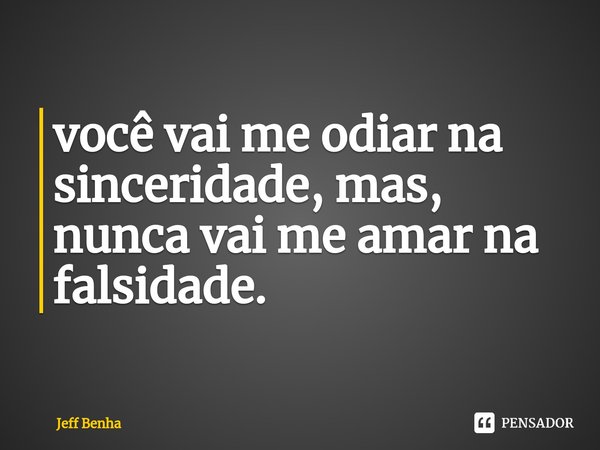 ⁠você vai me odiar na sinceridade, mas, nunca vai me amar na falsidade.... Frase de Jeff Benha.