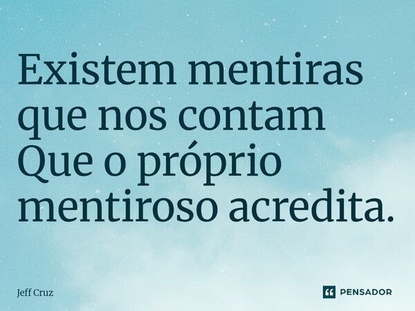⁠Existem mentiras que nos contam Que o próprio mentiroso acredita.... Frase de Jeff Cruz.
