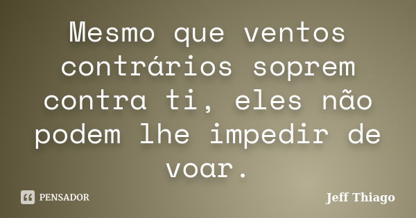 Mesmo que ventos contrários soprem contra ti, eles não podem lhe impedir de voar.... Frase de Jeff Thiago.