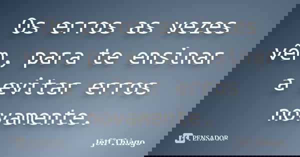 Os erros as vezes vêm, para te ensinar a evitar erros novamente.... Frase de Jeff Thiago.
