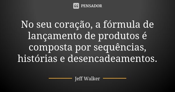 No seu coração, a fórmula de lançamento de produtos é composta por sequências, histórias e desencadeamentos.... Frase de Jeff Walker.