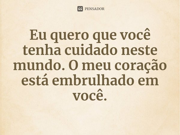 ⁠Eu quero que você tenha cuidado neste mundo. O meu coração está embrulhado em você.... Frase de Jeff Zentner.