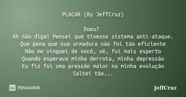 PLACAR (By JeffCruz) Doeu? Ah não diga! Pensei que tivesse sistema anti-ataque. Que pena que sua armadura não foi tão eficiente Não me vinguei de você, vê, fui ... Frase de JeffCruz.