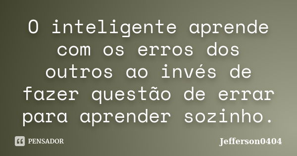 O inteligente aprende com os erros dos outros ao invés de fazer questão de errar para aprender sozinho.... Frase de Jefferson0404.